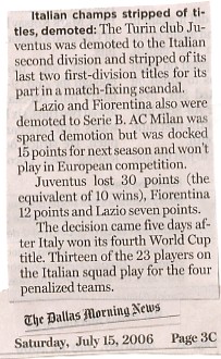 image Credit: The Dallas Morning News, July 15, 2006 edition, page 3c. In spite of the fact that 8 of Italy's 23 players were from Juventus, 99.9% of Americans were pulling for the Italians. Even agong my fellow Arsenal fans, I don't recall a single sentiment of pro-France support by an American leading up to the game. I wonder if it's due to politics, race, or religion, or maybe all three?!?